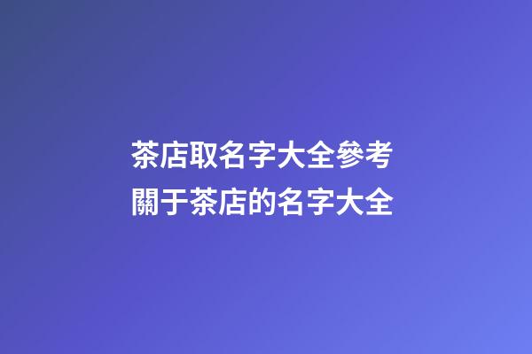 茶店取名字大全參考 關于茶店的名字大全-第1張-店鋪起名-玄機派